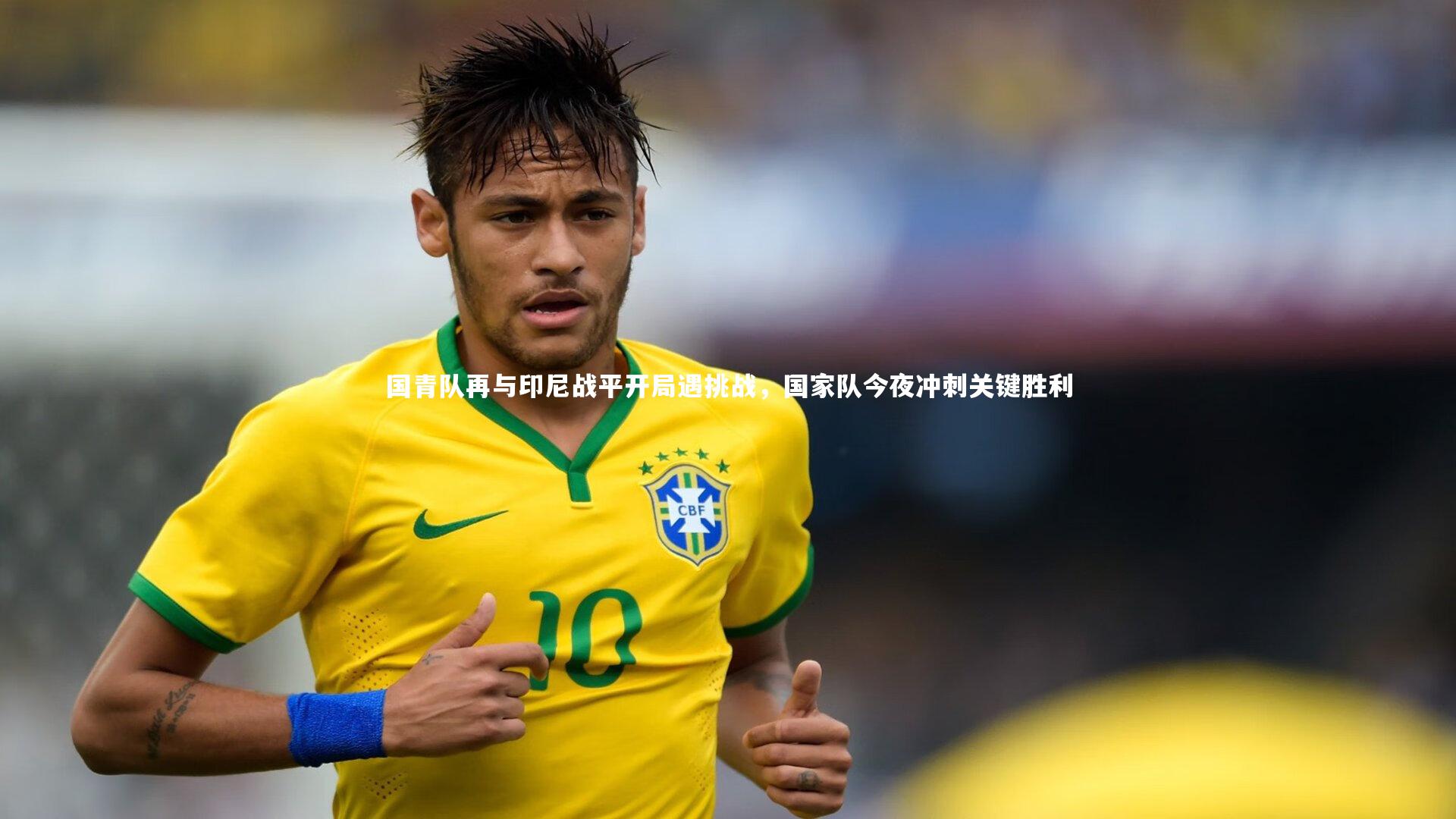 国青队再与印尼战平开局遇挑战,国家队今夜冲刺关键胜利