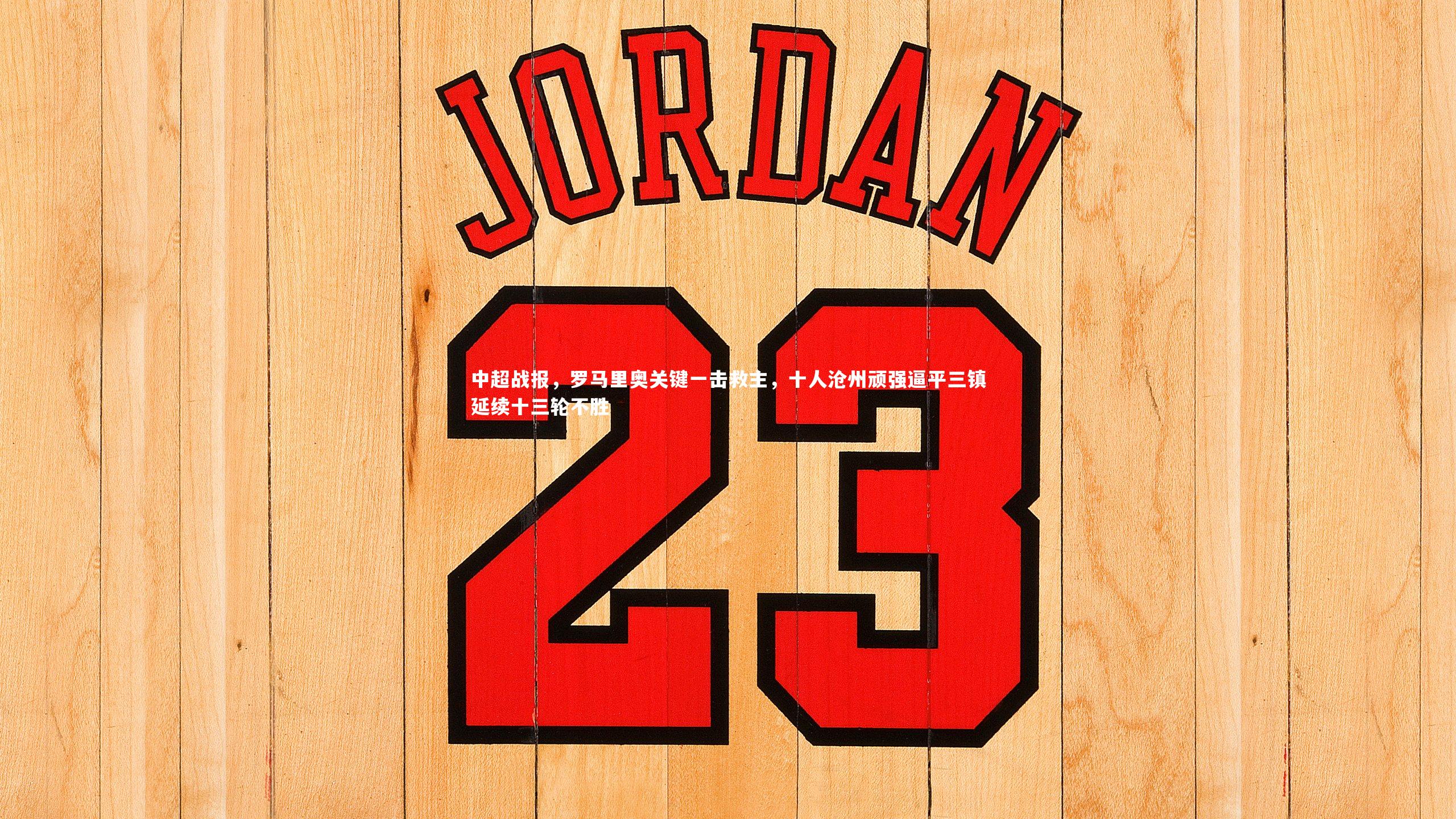 南宫娱乐官网|中超战报，罗马里奥关键一击救主，十人沧州顽强逼平三镇延续十三轮不胜