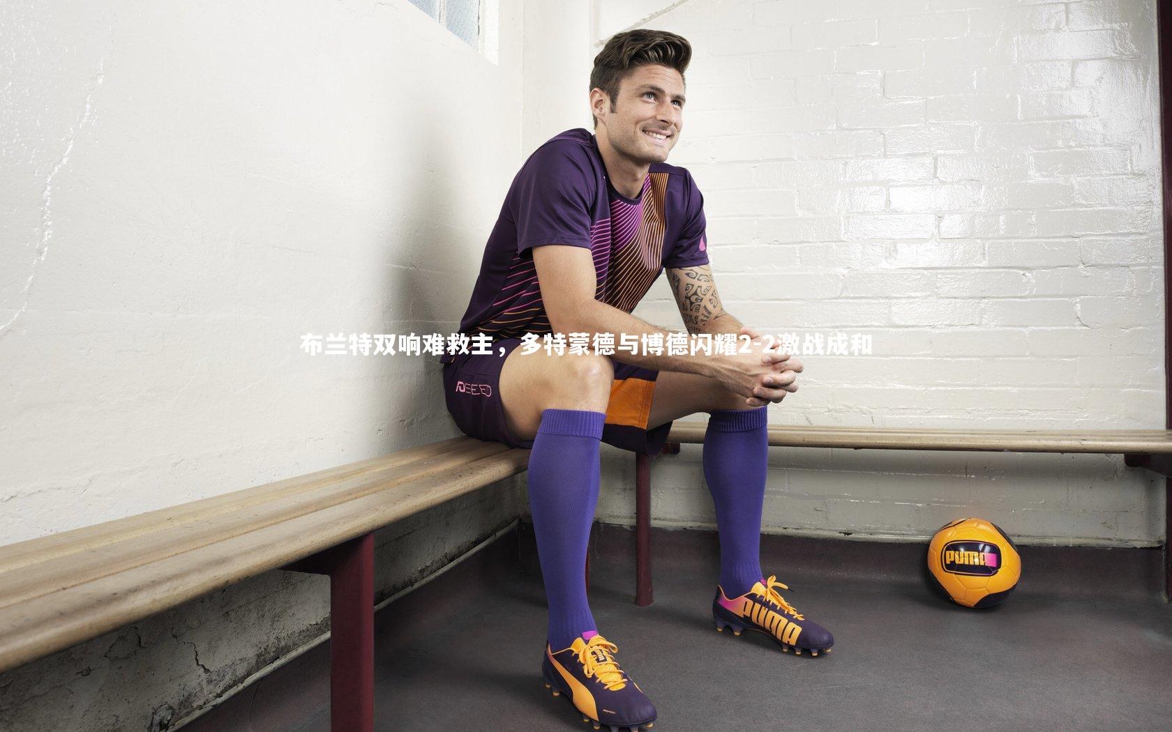 布兰特双响难救主,多特蒙德与博德闪耀2-2激战成和