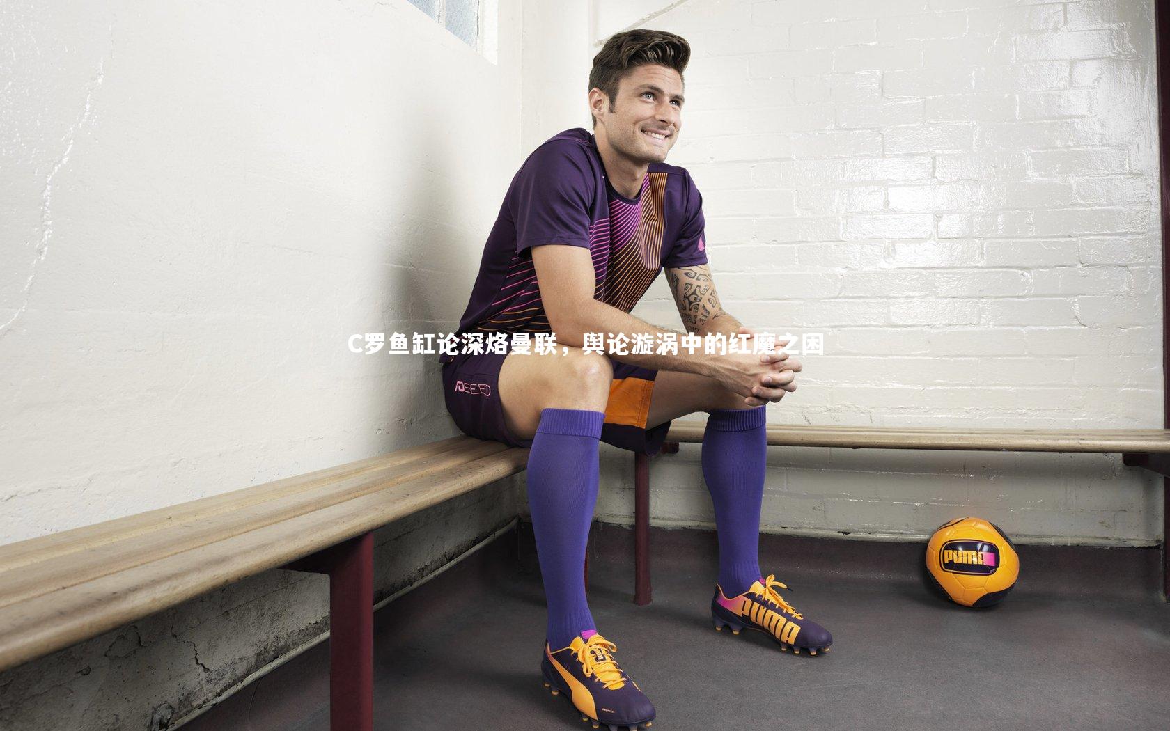 C罗鱼缸论深烙曼联,舆论漩涡中的红魔之困