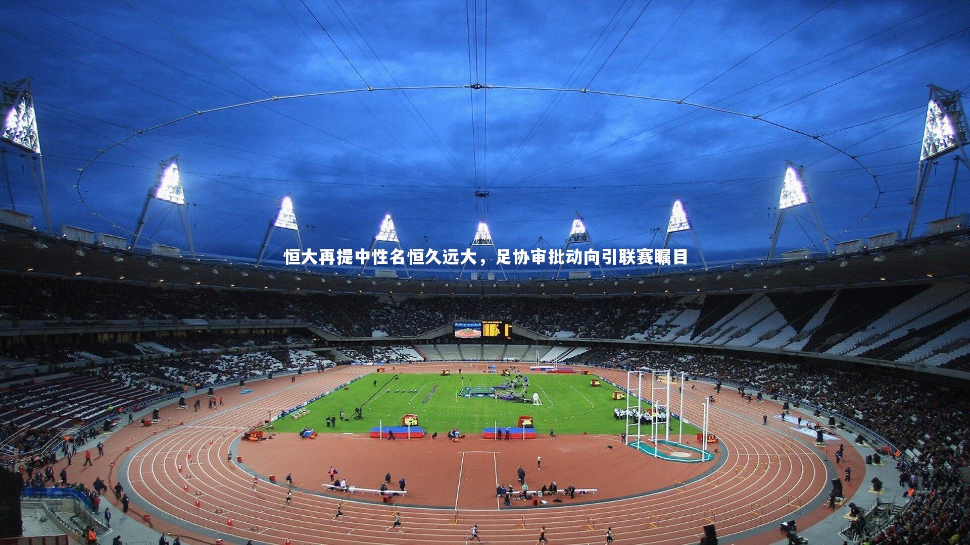 【南宫体育】恒大再提中性名恒久远大，足协审批动向引联赛瞩目